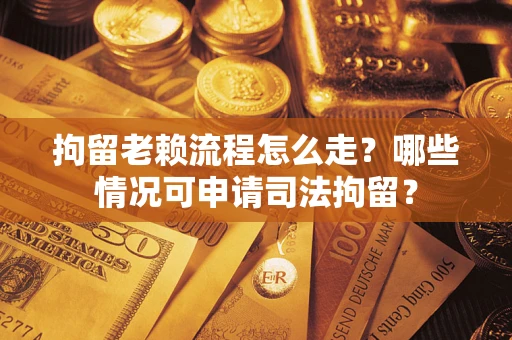 济南拘留老赖流程怎么走?哪些情况可申请司法拘留? 济南拘留老赖流程怎么走?哪些情况可申请司法拘留?