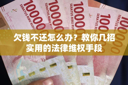 济南欠钱不还怎么办？教你几招实用的法律维权手段