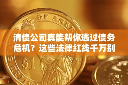 济南清债公司真能帮你逃过债务危机？这些法律红线千万别踩