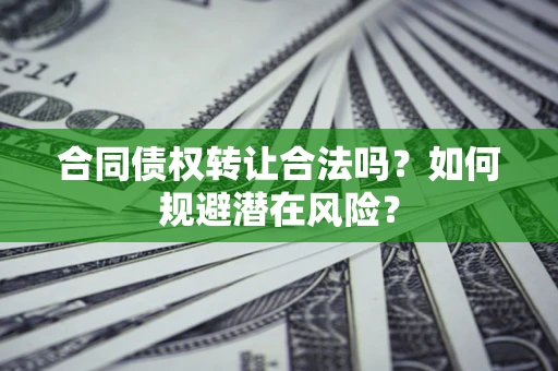济南合同债权转让合法吗?如何规避潜在风险? 济南合同债权转让合法吗?如何规避潜在风险?