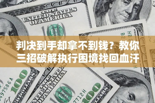 济南判决到手却拿不到钱？教你三招破解执行困境找回血汗钱