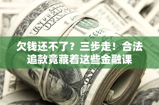 济南欠钱还不了？三步走！合法追款竟藏着这些金融课