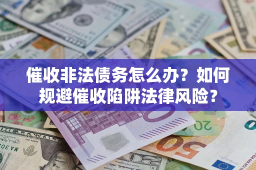 济南催收非法债务怎么办？如何规避催收陷阱法律风险？