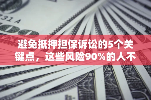 济南避免抵押担保诉讼的5个关键点，这些风险90%的人不知道！