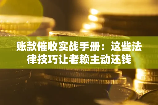 济南账款催收实战手册：这些法律技巧让老赖主动还钱