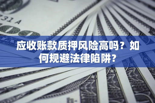 济南应收账款质押风险高吗？如何规避法律陷阱？