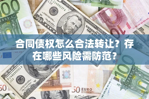 济南合同债权怎么合法转让？存在哪些风险需防范？