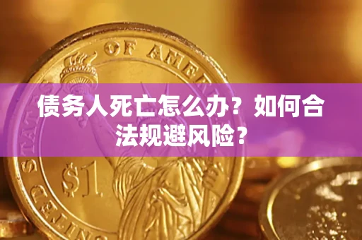 济南债务人死亡怎么办？如何合法规避风险？