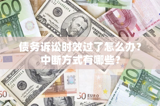 济南债务诉讼时效过了怎么办？中断方式有哪些？