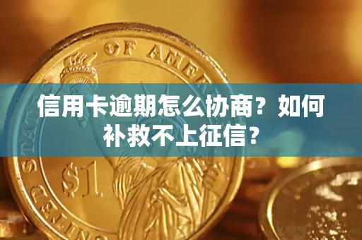 济南信用卡逾期怎么协商？如何补救不上征信？
