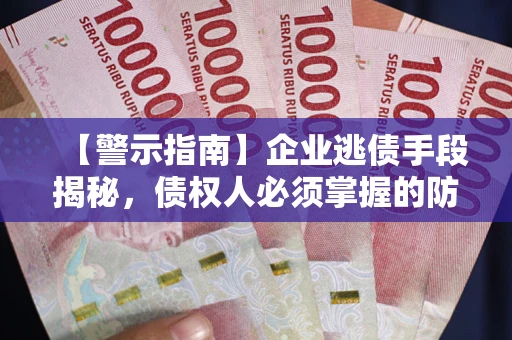 济南【警示指南】企业逃债手段揭秘，债权人必须掌握的防坑宝典