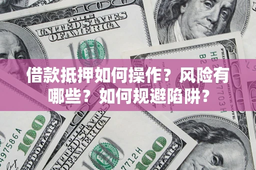 济南借款抵押如何操作?风险有哪些?如何规避陷阱? 济南借款抵押如何操作?风险有哪些?如何规避陷阱?