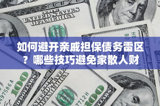 济南如何避开亲戚担保债务雷区？哪些技巧避免家散人财