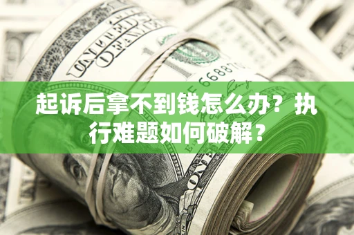 济南起诉后拿不到钱怎么办?执行难题如何破解? 济南起诉后拿不到钱怎么办?执行难题如何破解?