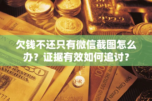 济南欠钱不还只有微信截图怎么办？证据有效如何追讨？