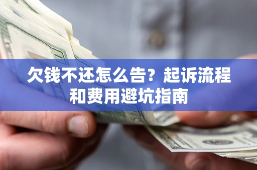 济南欠钱不还怎么告?起诉流程和费用避坑指南 济南欠钱不还怎么告?起诉流程和费用避坑指南