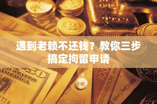 济南遇到老赖不还钱？教你三步搞定拘留申请
