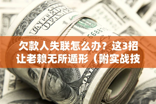 济南欠款人失联怎么办？这3招让老赖无所遁形（附实战技巧）