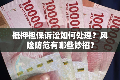 济南抵押担保诉讼如何处理？风险防范有哪些妙招？