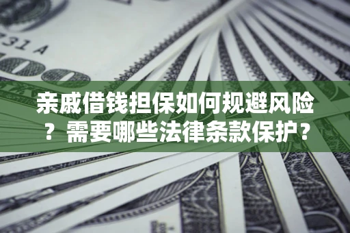 济南亲戚借钱担保如何规避风险？需要哪些法律条款保护？