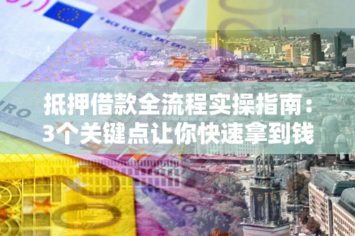 济南抵押借款全流程实操指南：3个关键点让你快速拿到钱