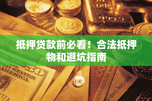 济南抵押贷款前必看！合法抵押物和避坑指南