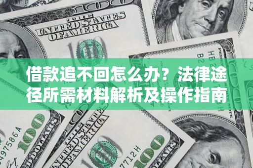 济南借款追不回怎么办?法律途径所需材料解析及操作指南 济南借款追不回怎么办?法律途径所需材料解析及操作指南