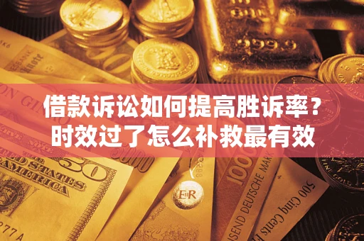 济南借款诉讼如何提高胜诉率？时效过了怎么补救最有效