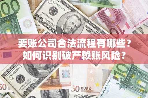 济南要账公司合法流程有哪些？如何识别破产赖账风险？