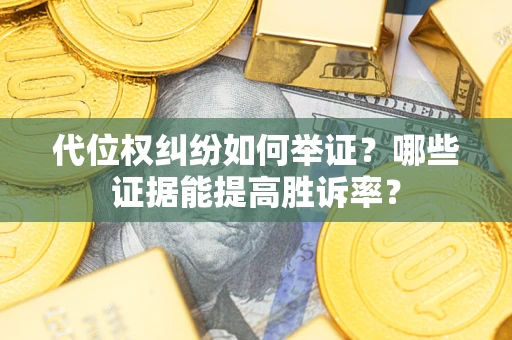 济南代位权纠纷如何举证？哪些证据能提高胜诉率？