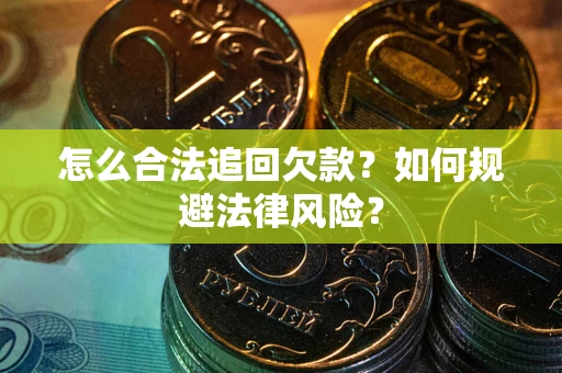 济南怎么合法追回欠款？如何规避法律风险？