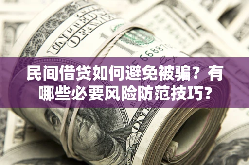 济南民间借贷如何避免被骗？有哪些必要风险防范技巧？