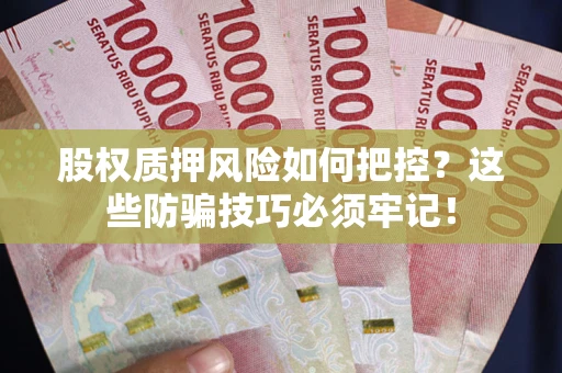 济南股权质押风险如何把控？这些防骗技巧必须牢记！