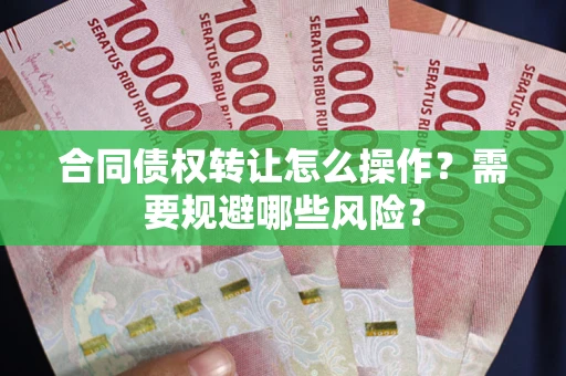 济南合同债权转让怎么操作？需要规避哪些风险？