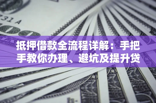济南抵押借款全流程详解：手把手教你办理、避坑及提升贷款额度