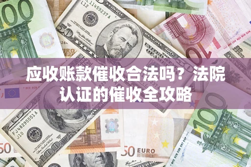 济南应收账款催收合法吗？法院认证的催收全攻略