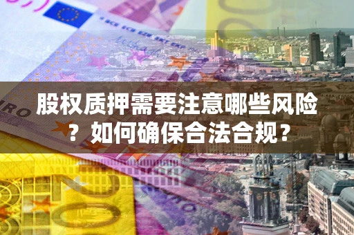 济南股权质押需要注意哪些风险？如何确保合法合规？