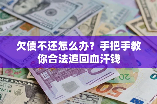 济南欠债不还怎么办?手把手教你合法追回血汗钱 济南欠债不还怎么办?手把手教你合法追回血汗钱