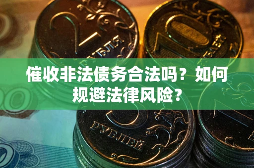 济南催收非法债务合法吗？如何规避法律风险？