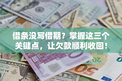 济南借条没写借期？掌握这三个关键点，让欠款顺利收回！