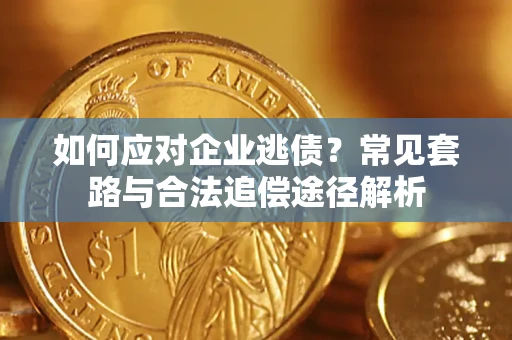 济南如何应对企业逃债？常见套路与合法追偿途径解析
