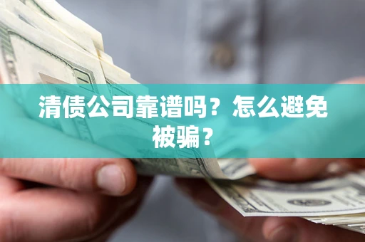 济南清债公司靠谱吗？怎么避免被骗？