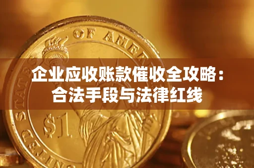 济南企业应收账款催收全攻略：合法手段与法律红线