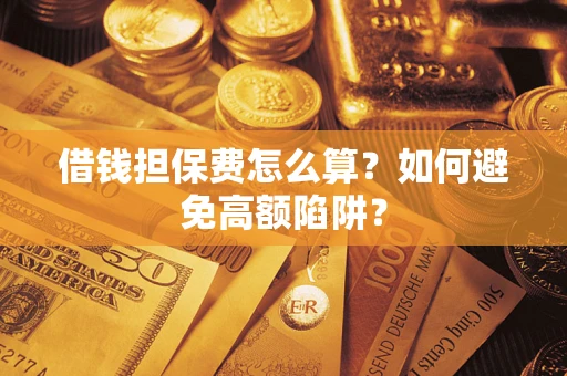 济南借钱担保费怎么算？如何避免高额陷阱？