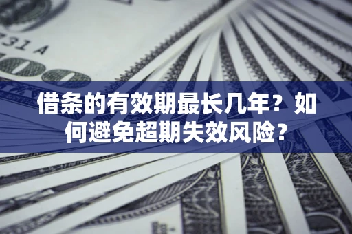 济南借条的有效期最长几年？如何避免超期失效风险？