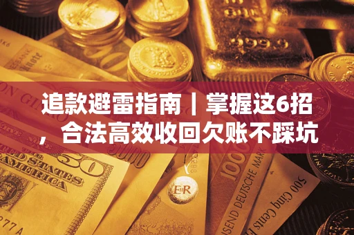 济南追款避雷指南｜掌握这6招，合法高效收回欠账不踩坑