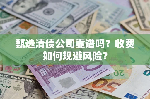 济南甄选清债公司靠谱吗？收费如何规避风险？