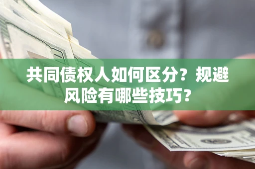 济南共同债权人如何区分？规避风险有哪些技巧？