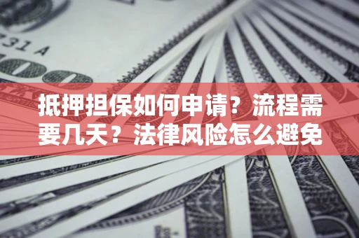 济南抵押担保如何申请？流程需要几天？法律风险怎么避免？避坑指南