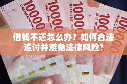 济南借钱不还怎么办？如何合法追讨并避免法律风险？